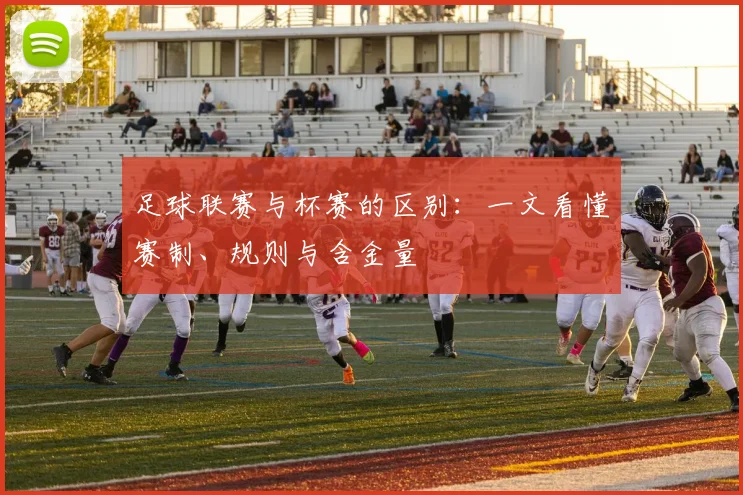 足球联赛与杯赛的区别：一文看懂赛制、规则与含金量