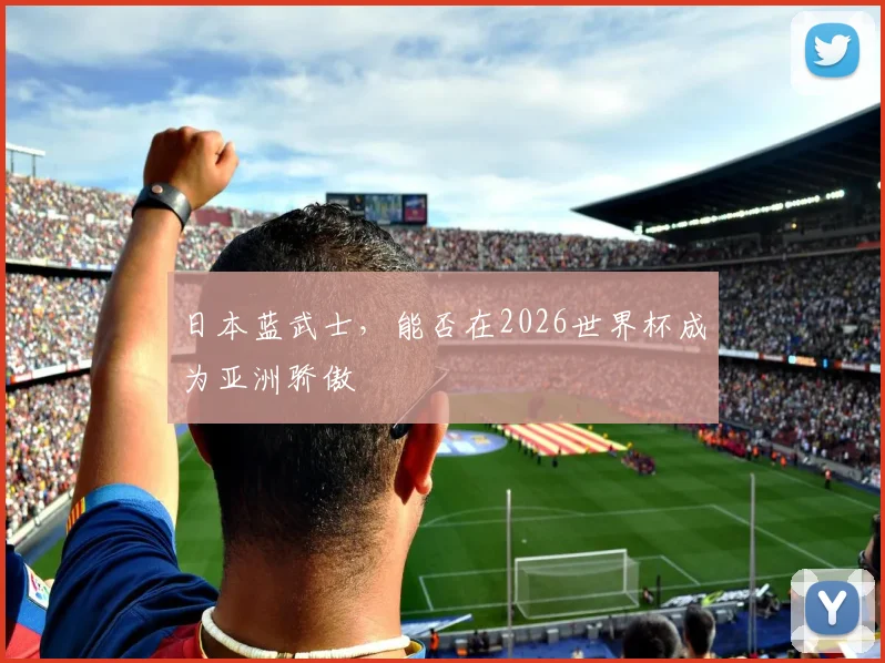 日本蓝武士，能否在2026世界杯成为亚洲骄傲