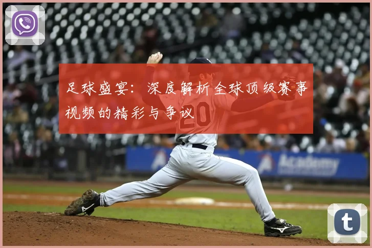足球盛宴：深度解析全球顶级赛事视频的精彩与争议