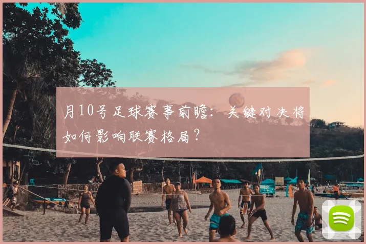 月10号足球赛事前瞻：关键对决将如何影响联赛格局？