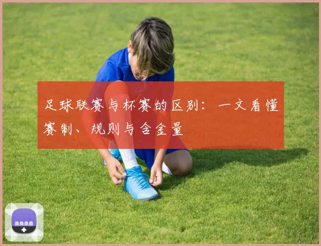 足球联赛与杯赛的区别：一文看懂赛制、规则与含金量