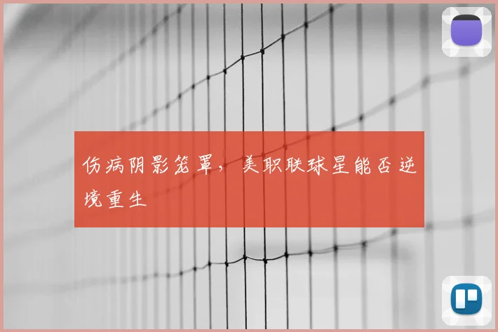 伤病阴影笼罩，美职联球星能否逆境重生