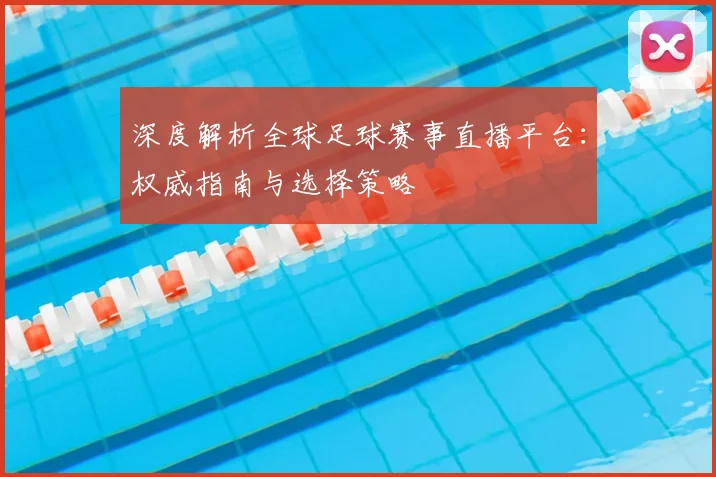 深度解析全球足球赛事直播平台：权威指南与选择策略