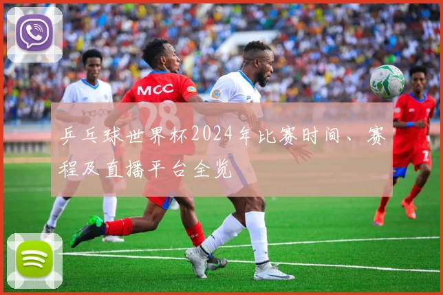 乒乓球世界杯2024年比赛时间、赛程及直播平台全览