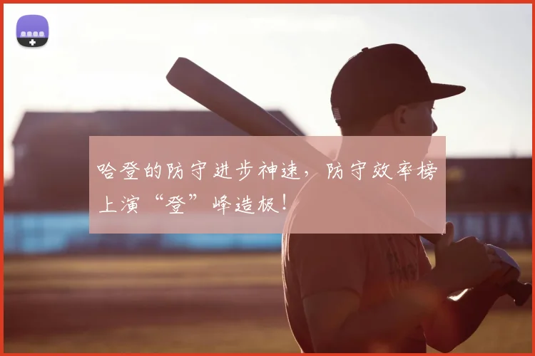 哈登的防守进步神速，防守效率榜上演“登”峰造极！